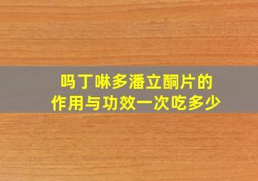 吗丁啉多潘立酮片的作用与功效一次吃多少