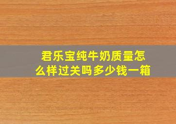 君乐宝纯牛奶质量怎么样过关吗多少钱一箱