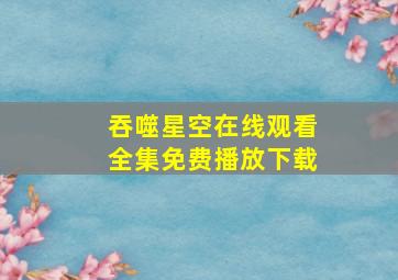 吞噬星空在线观看全集免费播放下载