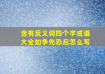 含有反义词四个字成语大全如争先恐后怎么写