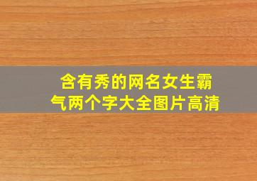 含有秀的网名女生霸气两个字大全图片高清