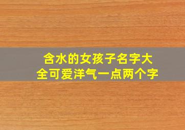 含水的女孩子名字大全可爱洋气一点两个字