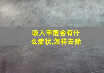 吸入甲醛会有什么症状,怎样去除