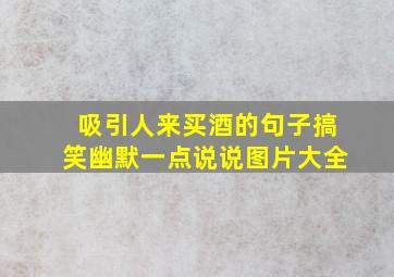 吸引人来买酒的句子搞笑幽默一点说说图片大全