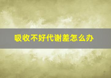 吸收不好代谢差怎么办