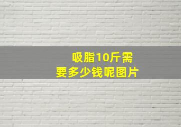 吸脂10斤需要多少钱呢图片