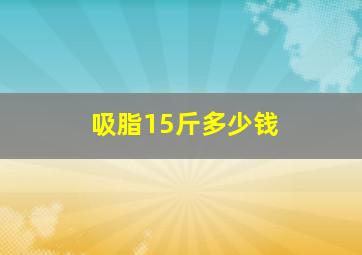 吸脂15斤多少钱