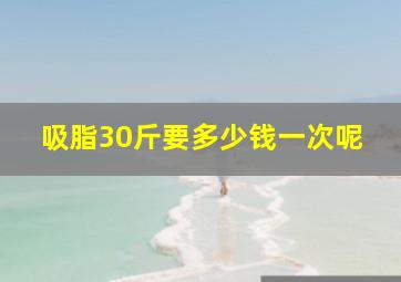 吸脂30斤要多少钱一次呢