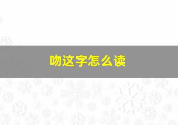 吻这字怎么读