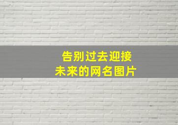 告别过去迎接未来的网名图片