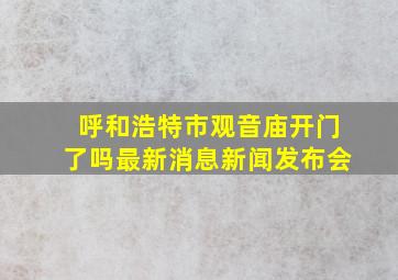 呼和浩特市观音庙开门了吗最新消息新闻发布会