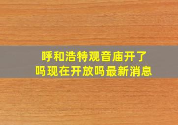 呼和浩特观音庙开了吗现在开放吗最新消息