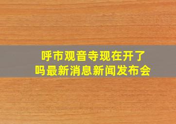 呼市观音寺现在开了吗最新消息新闻发布会