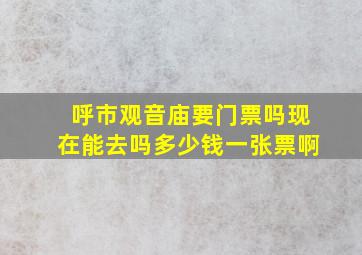 呼市观音庙要门票吗现在能去吗多少钱一张票啊