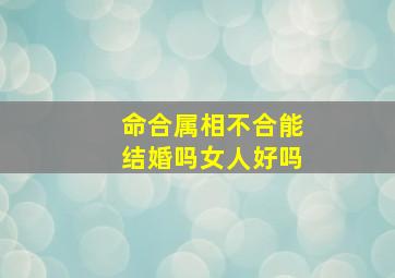 命合属相不合能结婚吗女人好吗