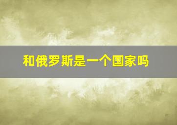 和俄罗斯是一个国家吗