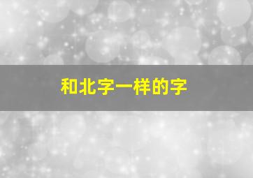 和北字一样的字