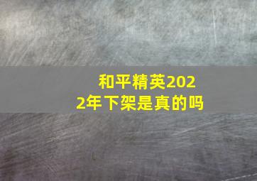 和平精英2022年下架是真的吗