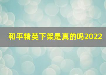 和平精英下架是真的吗2022