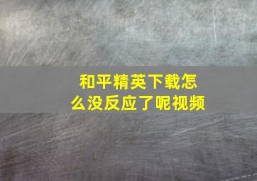 和平精英下载怎么没反应了呢视频