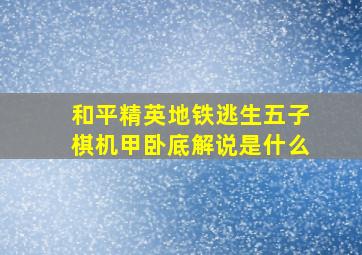 和平精英地铁逃生五子棋机甲卧底解说是什么