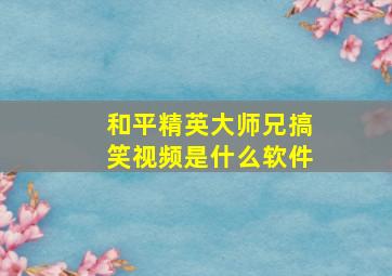 和平精英大师兄搞笑视频是什么软件