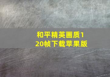 和平精英画质120帧下载苹果版