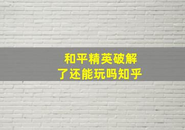 和平精英破解了还能玩吗知乎