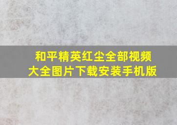 和平精英红尘全部视频大全图片下载安装手机版