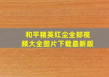 和平精英红尘全部视频大全图片下载最新版