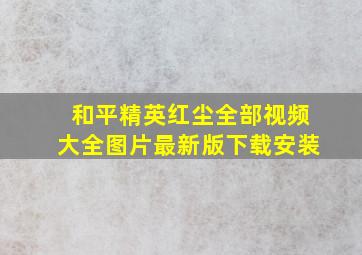 和平精英红尘全部视频大全图片最新版下载安装