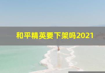 和平精英要下架吗2021