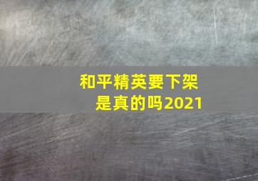 和平精英要下架是真的吗2021