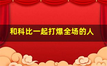 和科比一起打爆全场的人