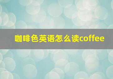 咖啡色英语怎么读coffee