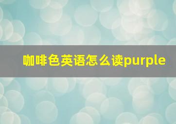 咖啡色英语怎么读purple