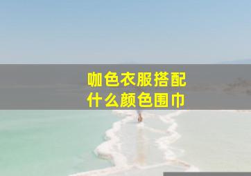 咖色衣服搭配什么颜色围巾