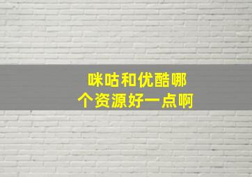 咪咕和优酷哪个资源好一点啊