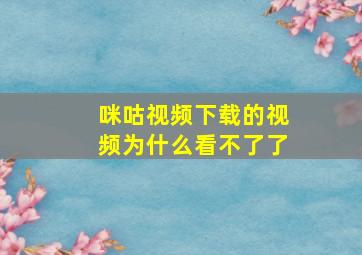 咪咕视频下载的视频为什么看不了了