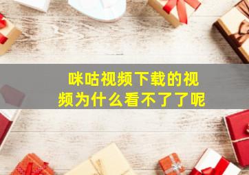 咪咕视频下载的视频为什么看不了了呢