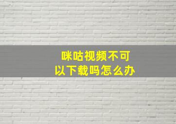 咪咕视频不可以下载吗怎么办