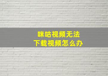 咪咕视频无法下载视频怎么办