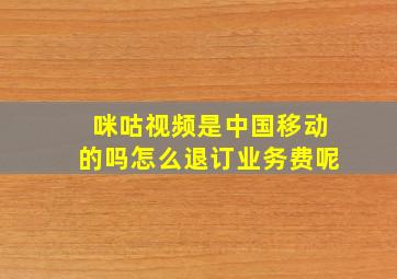 咪咕视频是中国移动的吗怎么退订业务费呢