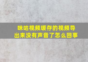 咪咕视频缓存的视频导出来没有声音了怎么回事