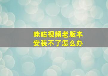 咪咕视频老版本安装不了怎么办