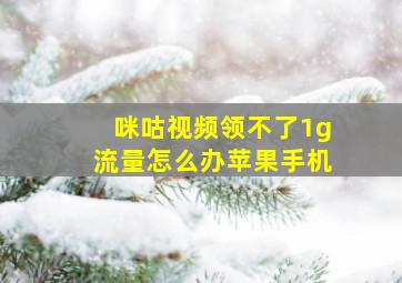 咪咕视频领不了1g流量怎么办苹果手机