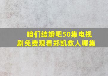 咱们结婚吧50集电视剧免费观看郑凯救人哪集