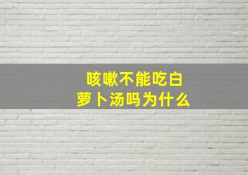 咳嗽不能吃白萝卜汤吗为什么