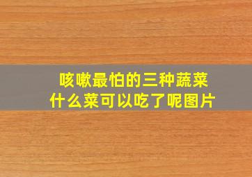 咳嗽最怕的三种蔬菜什么菜可以吃了呢图片