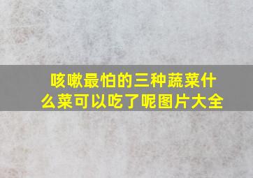 咳嗽最怕的三种蔬菜什么菜可以吃了呢图片大全